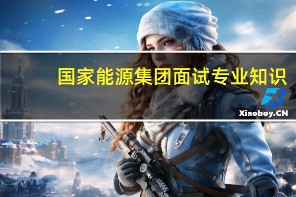 国家能源集团面试专业知识