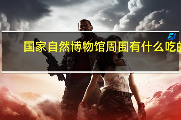 国家自然博物馆周围有什么吃的