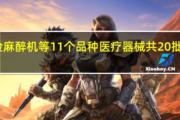 国家药监局抽检麻醉机等11个品种医疗器械共20批（台）产品不符合标准规定