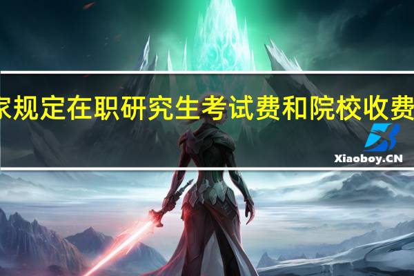 国家规定在职研究生考试费和院校收费有差异吗