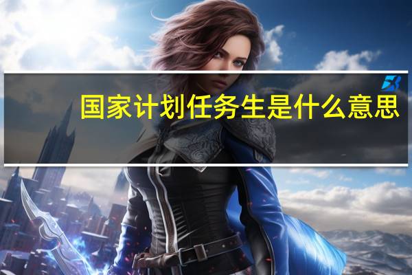国家计划任务生是什么意思