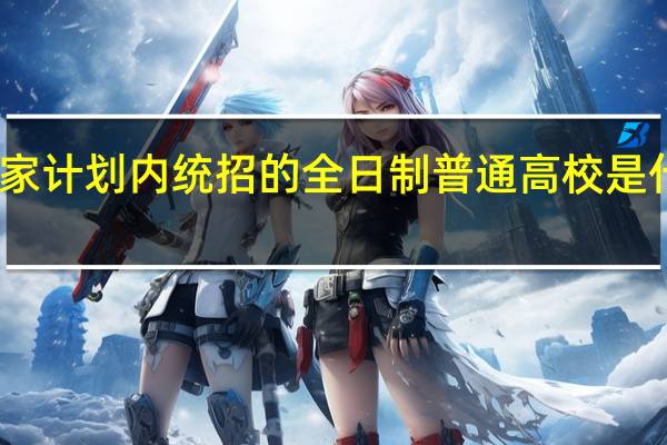 国家计划内统招的全日制普通高校是什么意思