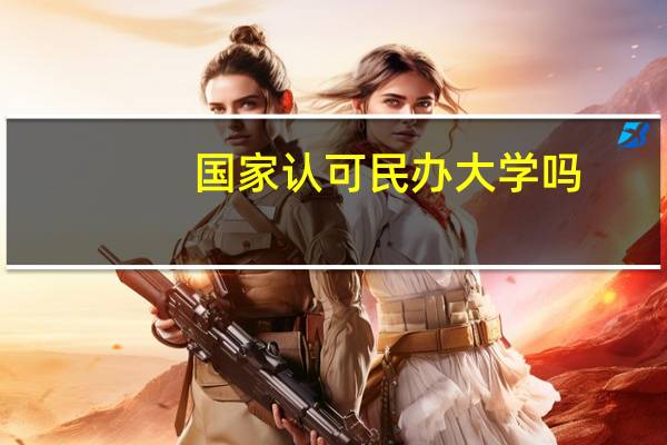 国家认可民办大学吗，有什么优势