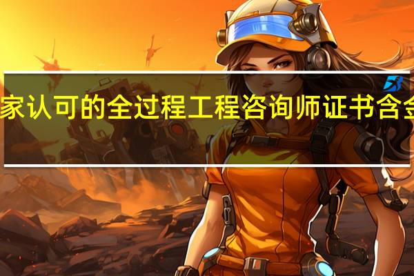 国家认可的全过程工程咨询师证书含金量如何