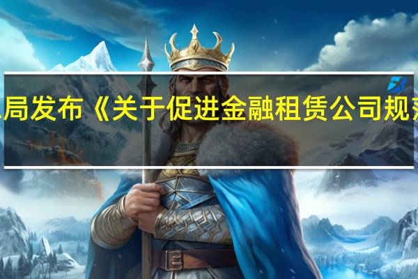 国家金融监督管理总局发布《关于促进金融租赁公司规范经营和合规管理的通知》