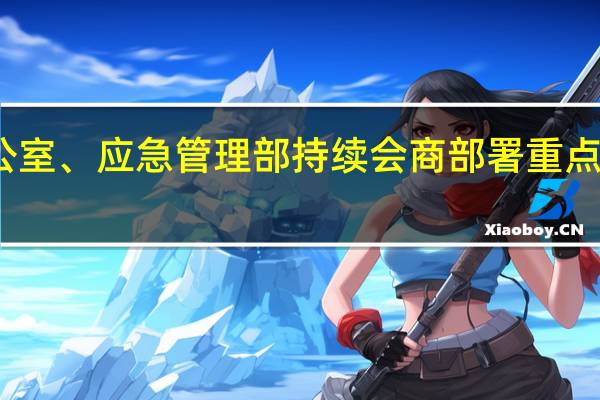 国家防总办公室、应急管理部持续会商部署重点地区防汛救灾工作