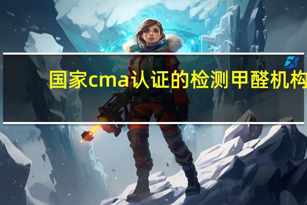 国家cma认证的检测甲醛机构