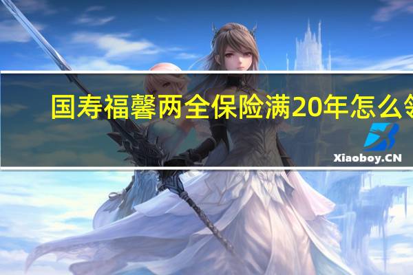 国寿福馨两全保险满20年怎么领