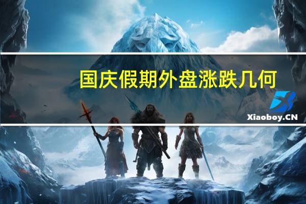 国庆假期外盘涨跌几何？重要指数一览