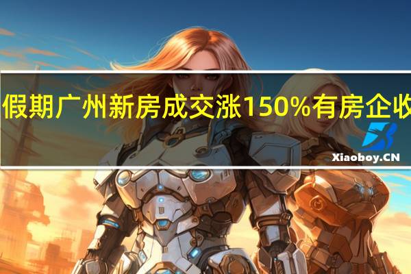 国庆假期广州新房成交涨150% 有房企收金40亿元