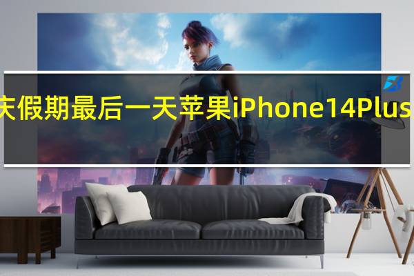 国庆假期最后一天苹果iPhone14Plus迎来首销