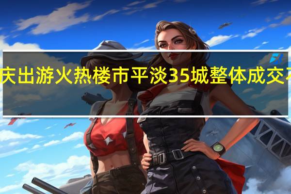 国庆出游火热楼市平淡 35城整体成交不及去年