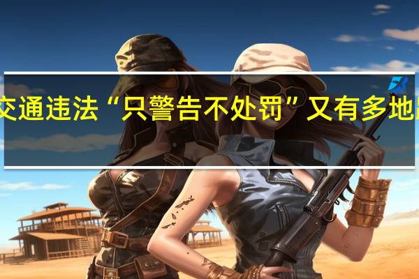 国庆期间轻微交通违法“只警告不处罚”又有多地跟进 到底什么情况呢