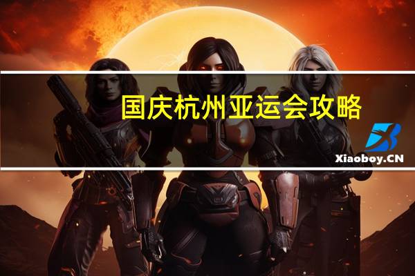 国庆杭州亚运会攻略