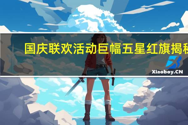 国庆联欢活动巨幅五星红旗揭秘：3290块京东方屏支持