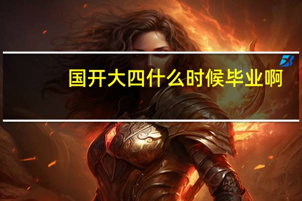 国开大四什么时候毕业啊