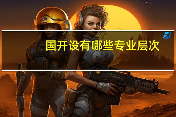 国开设有哪些专业层次