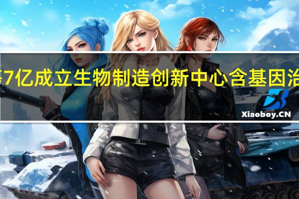 国投集团等7亿成立生物制造创新中心 含基因治疗技术开发业务