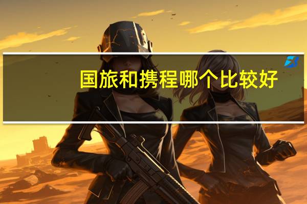 国旅和携程哪个比较好