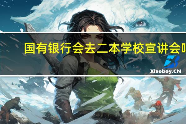 国有银行会去二本学校宣讲会吗