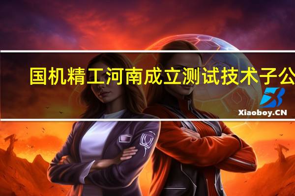 国机精工河南成立测试技术子公司