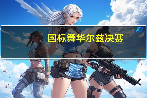 国标舞华尔兹决赛(国标舞华尔兹)