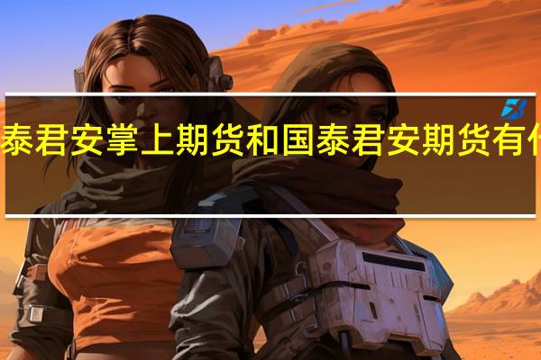 国泰君安掌上期货和国泰君安期货有什么区别