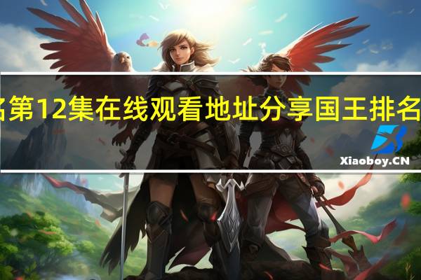 国王排名第12集在线观看地址分享 国王排名第12集在哪看