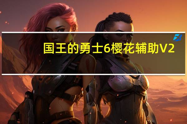 国王的勇士6樱花辅助 V2.7 官方最新版（国王的勇士6樱花辅助 V2.7 官方最新版功能简介）