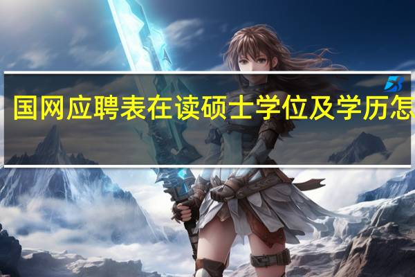 国网应聘表在读硕士学位及学历怎么填