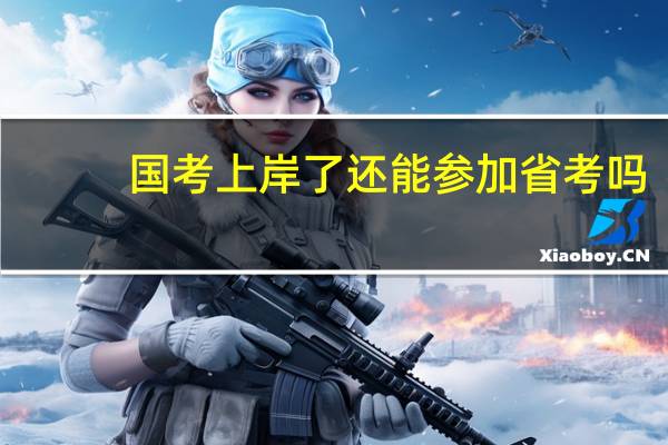 国考上岸了还能参加省考吗