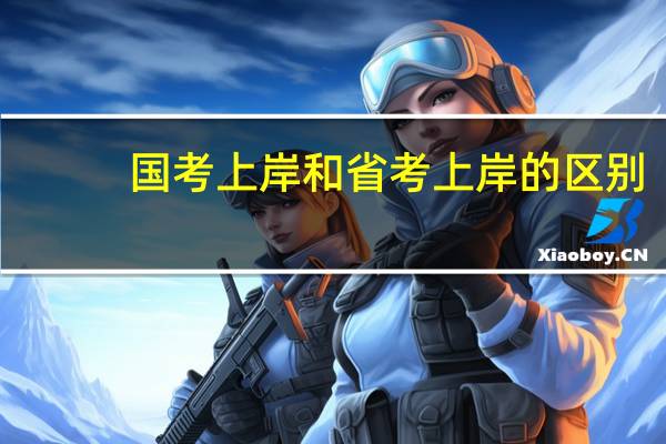 国考上岸和省考上岸的区别