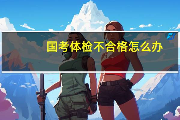 国考体检不合格怎么办
