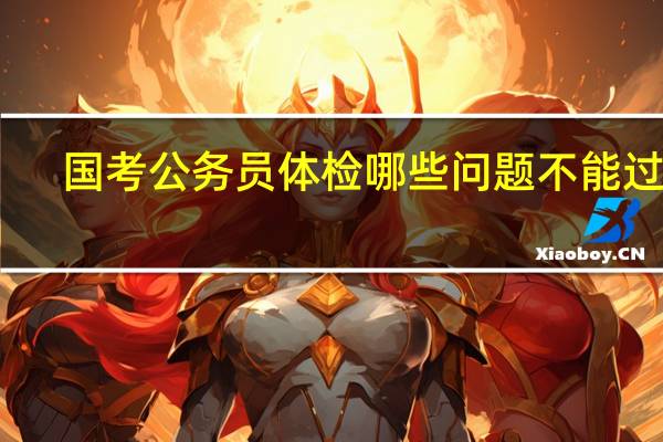 国考公务员体检哪些问题不能过关