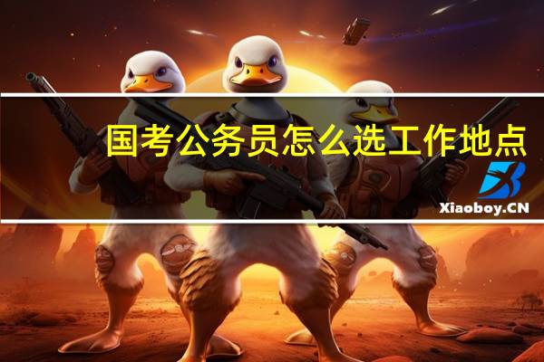 国考公务员怎么选工作地点