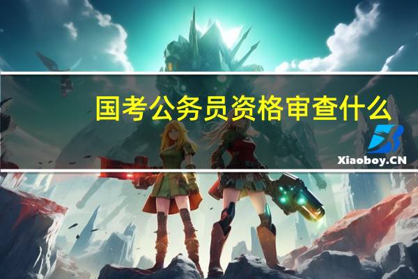 国考公务员资格审查什么