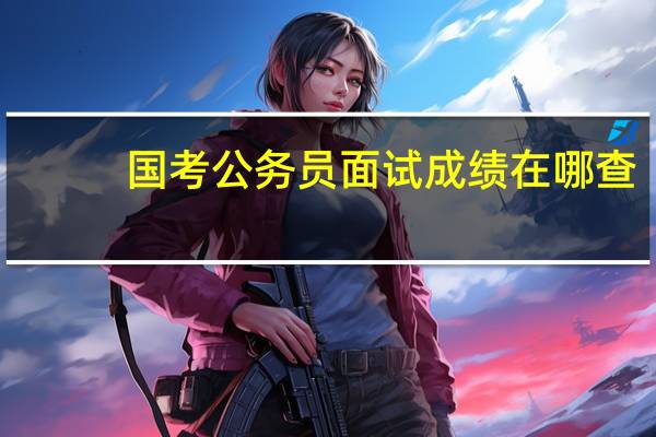 国考公务员面试成绩在哪查