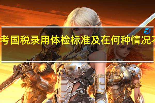 国考国税录用体检标准及在何种情况不能录用