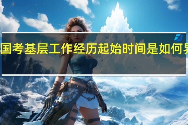 国考基层工作经历起始时间是如何界定的