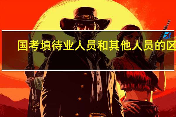 国考填待业人员和其他人员的区别