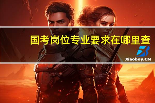 国考岗位专业要求在哪里查