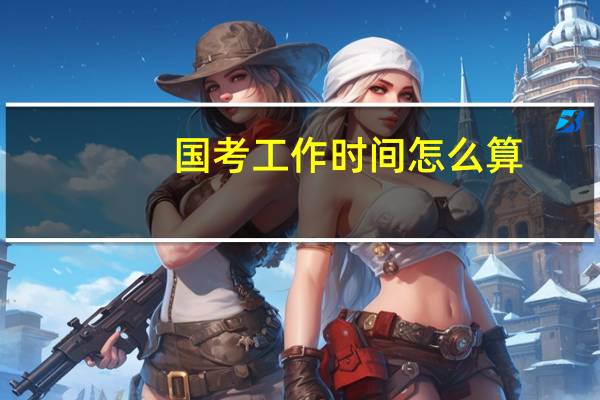 国考工作时间怎么算