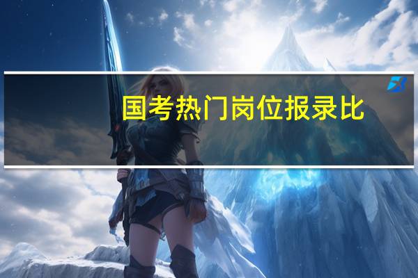 国考热门岗位报录比