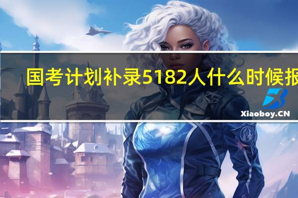 国考计划补录5182人什么时候报名
