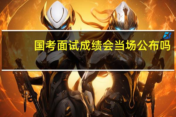 国考面试成绩会当场公布吗