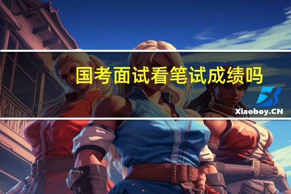 国考面试看笔试成绩吗