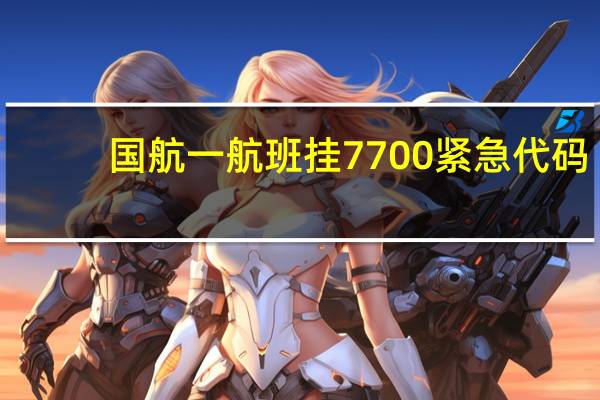 国航一航班挂7700紧急代码？新加坡樟宜机场：所有乘客和机组人员均已安全撤离