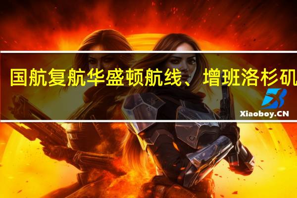 国航复航华盛顿航线、增班洛杉矶航线