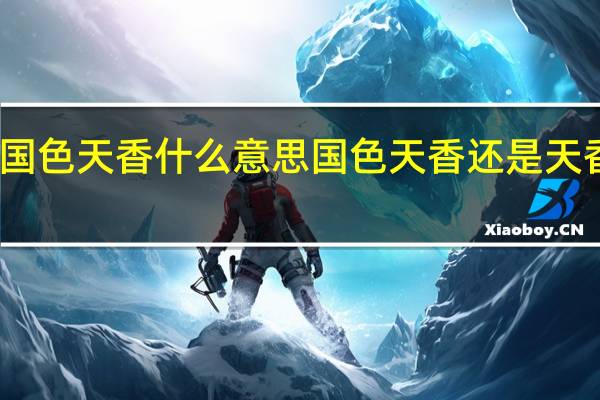 国色天香什么意思 国色天香还是天香国色