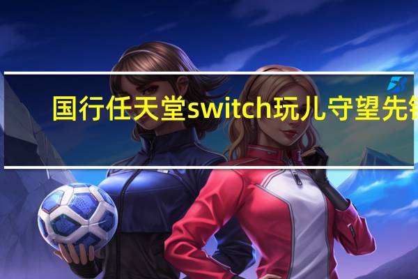 国行任天堂switch玩儿守望先锋(守望即将登陆任天堂Switch)